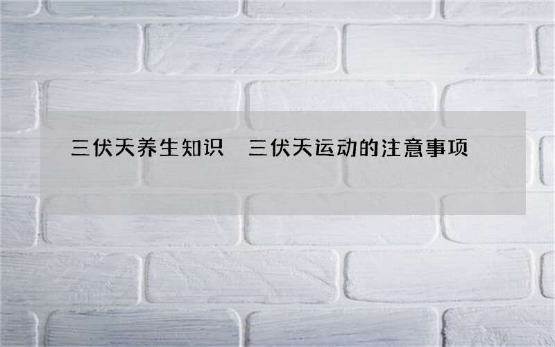 三伏天养生知识 三伏天运动的注意事项